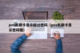 pos机刷卡显示超过密码（pos机刷卡显示密码错）