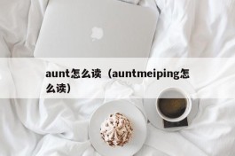 aunt怎么读（auntmeiping怎么读）