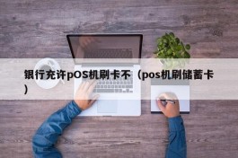 银行充许pOS机刷卡不（pos机刷储蓄卡）