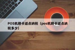 POS机刷卡返点纳税（pos机刷卡返点纳税多少）