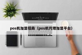 pos机加盟招商（pos机代理加盟平台）