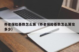 养老保险基数怎么算（养老保险基数怎么算交多少）