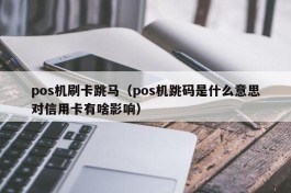 pos机刷卡跳马（pos机跳码是什么意思对信用卡有啥影响）