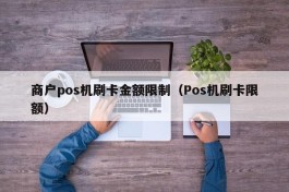 商户pos机刷卡金额限制（Pos机刷卡限额）