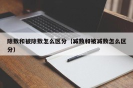 除数和被除数怎么区分（减数和被减数怎么区分）