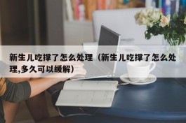 新生儿吃撑了怎么处理（新生儿吃撑了怎么处理,多久可以缓解）