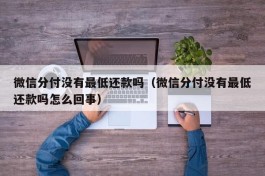 微信分付没有最低还款吗（微信分付没有最低还款吗怎么回事）