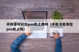 手机卡可以在pos机上用吗（手机卡能用在pos机上吗）