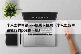 个人怎样申请pos机刷卡机呢（个人怎么申请银行的pos刷卡机）