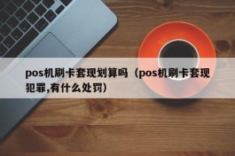 pos机刷卡套现划算吗（pos机刷卡套现犯罪,有什么处罚）