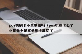 pos机刷卡小票重要吗（pos机刷卡出了小票是不是就是刷卡成功了）