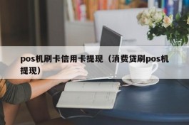 pos机刷卡信用卡提现（消费贷刷pos机提现）