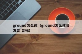 ground怎么读（ground怎么读音发音 音标）