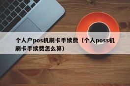 个人户pos机刷卡手续费（个人poss机刷卡手续费怎么算）