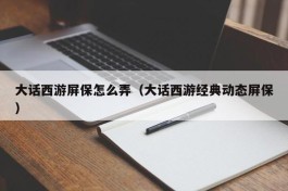 大话西游屏保怎么弄（大话西游经典动态屏保）