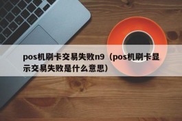 pos机刷卡交易失败n9（pos机刷卡显示交易失败是什么意思）