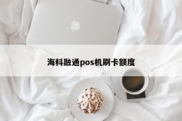 海科融通pos机刷卡额度