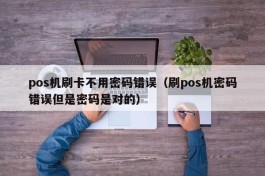 pos机刷卡不用密码错误（刷pos机密码错误但是密码是对的）