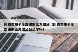 网贷信用卡全部逾期无力偿还（网贷信用卡全部逾期无力偿还会坐牢吗）