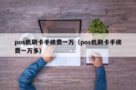 pos机刷卡手续费一万（pos机刷卡手续费一万多）