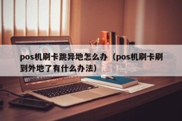 pos机刷卡跳异地怎么办（pos机刷卡刷到外地了有什么办法）