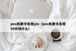 pos机刷卡出现pin（pos机刷卡出现99代码什么）