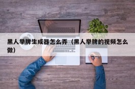 黑人举牌生成器怎么弄（黑人举牌的视频怎么做）