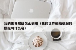 我的世界蝙蝠怎么驯服（我的世界蝙蝠驯服的模组叫什么名）