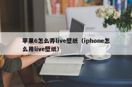 苹果6怎么弄live壁纸（iphone怎么用live壁纸）