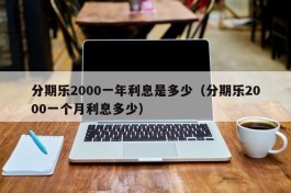 分期乐2000一年利息是多少（分期乐2000一个月利息多少）