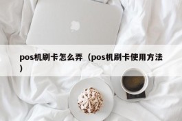 pos机刷卡怎么弄（pos机刷卡使用方法）