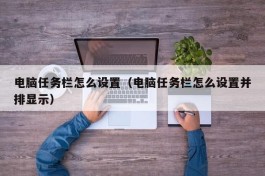 电脑任务栏怎么设置（电脑任务栏怎么设置并排显示）