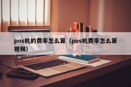 pos机的费率怎么算（pos机费率怎么算视频）