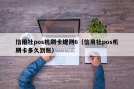 信用社pos机刷卡规则6（信用社pos机刷卡多久到账）