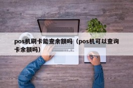 pos机刷卡能查余额吗（pos机可以查询卡余额吗）