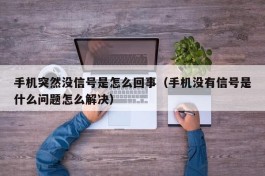 手机突然没信号是怎么回事（手机没有信号是什么问题怎么解决）