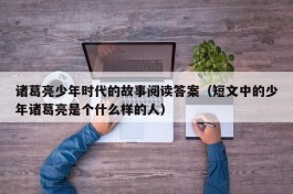 诸葛亮少年时代的故事阅读答案（短文中的少年诸葛亮是个什么样的人）