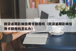 网贷逾期影响信用卡额度吗（网贷逾期影响信用卡额度吗怎么办）
