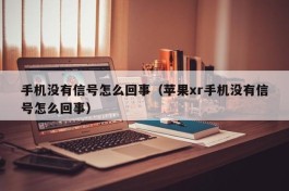 手机没有信号怎么回事（苹果xr手机没有信号怎么回事）