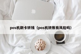 pos机刷卡转钱（pos机转账有风险吗）