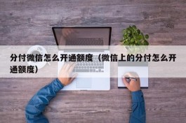 分付微信怎么开通额度（微信上的分付怎么开通额度）