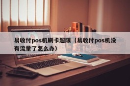 易收付pos机刷卡超限（易收付pos机没有流量了怎么办）