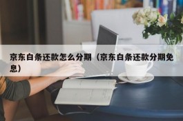 京东白条还款怎么分期（京东白条还款分期免息）