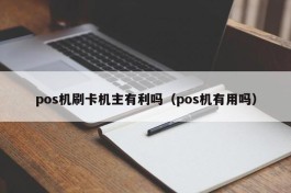pos机刷卡机主有利吗（pos机有用吗）