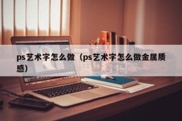 ps艺术字怎么做（ps艺术字怎么做金属质感）