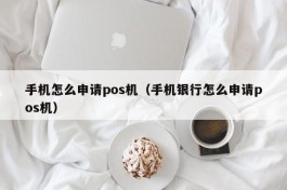 手机怎么申请pos机（手机银行怎么申请pos机）