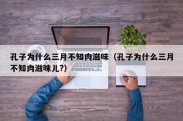 孔子为什么三月不知肉滋味（孔子为什么三月不知肉滋味儿?）