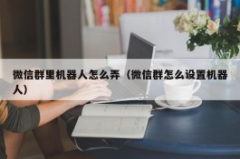 微信群里机器人怎么弄（微信群怎么设置机器人）