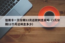 信用卡一万分期12月还款利息高吗（1万分期12个月还利息多少）