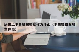 历史上李白被贺知章称为什么（李白曾被贺知章称为）